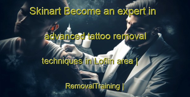 Skinart Become an expert in advanced tattoo removal techniques in Loflin area | RemovalTraining | RemovalClasses | SkinartTraining-United States